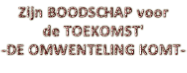 Zijn BOODSCHAP voor  de TOEKOMST'  -DE OMWENTELING KOMT-