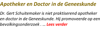 Apotheker en Doctor in de Geneeskunde Dr. Gert Schuitemaker is niet praktiserend apotheker en doctor in de Geneeskunde. Hij promoveerde op een bevolkingsonderzoek . … Lees verder