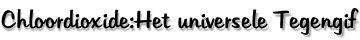 Chloordioxide:Het universele Tegengif