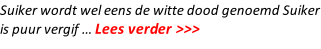 Suiker wordt wel eens de witte dood genoemd Suiker is puur vergif … Lees verder >>>